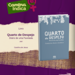 Carrossel com 5 cards com fundo roxo e textura de juta na parte inferior. No canto esquerdo superior, há um selo verde com o texto “Camtra Indica” em branco e o ícone do símbolo da Vênus com a rosa da Camtra. Em todos os cards estão livros da escritora Carolina de Jesus, com o nome da obra e da autora escritos em letras roxas em um fundo bege. Na parte inferior dos cards, há uma barra branca com o logotipo da Camtra e a rosa símbolo da instituição, os ícones das redes sociais e a página na internet da organização. No card 1, há o livro “Quarto de Despejo – Diário de uma Favelada”, publicado em 1960, com capa azul, título em letras brancas e ilustrações de pequenos barracos no topo. Abaixo, o nome do livro e da autora aparecem escritos em letras roxas em um fundo bege. No card 2, aparece o livro “Casa de Alvenaria”, de 1961, com capa predominantemente azul, com o título em letras grandes e pretas. Abaixo do título, há uma ilustração de uma casa simples, feita com traços pretosenvolta de folhas. No card 3, está o livro “Pedaços de Fome”, publicado em 1963. A capa tem fundo branco, com tiras vermelhas e pretas e ilustração da própria autora. No card 4, está a capa do livro “Diário de Bitita”, de 1986. A capa tem um fundo laranja e azul, com a foto de Carolina de Jesus. O título aparece em letras grandes e brancas, e abaixo dele há o nome do organizador da edição: Wesley Henrique Alves da Rocha. O card 5 exibe o livro “Meu estranho diário”, publicado em 1996. O fundo da capa é branco, com o título em letras grandes e coloridas, em tons de azul e verde. Abaixo do título, há uma ilustração de um diário aberto e uma foto da autora.