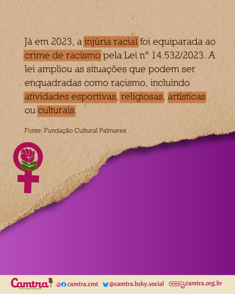 Já em 2023, a injúria racial foi equiparada ao crime de racismo pela Lei n° 14.532/2023. A lei ampliou as situações que podem ser enquadradas como racismo, incluindo atividades esportivas, religiosas, artísticas ou culturais.